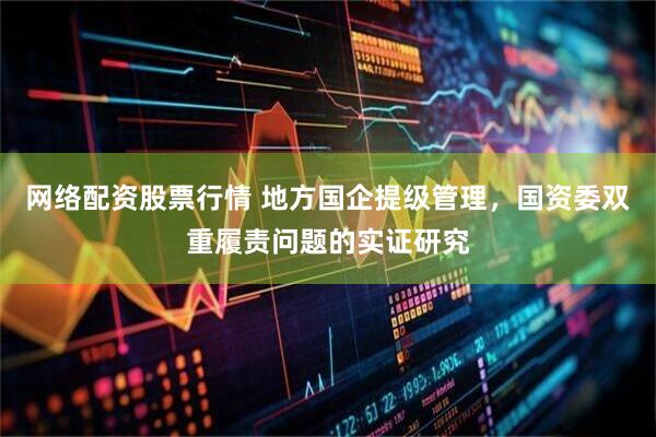网络配资股票行情 地方国企提级管理，国资委双重履责问题的实证研究