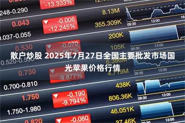 散户炒股 2025年7月27日全国主要批发市场国光苹果价格行情