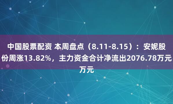 中国股票配资 本周盘点（8.11-8.15）：安妮股份周涨13.82%，主力资金合计净流出2076.78万元
