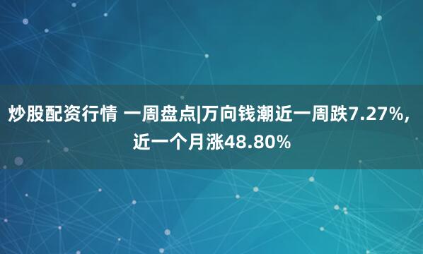 炒股配资行情 一周盘点|万向钱潮近一周跌7.27%, 近一个月涨48.80%